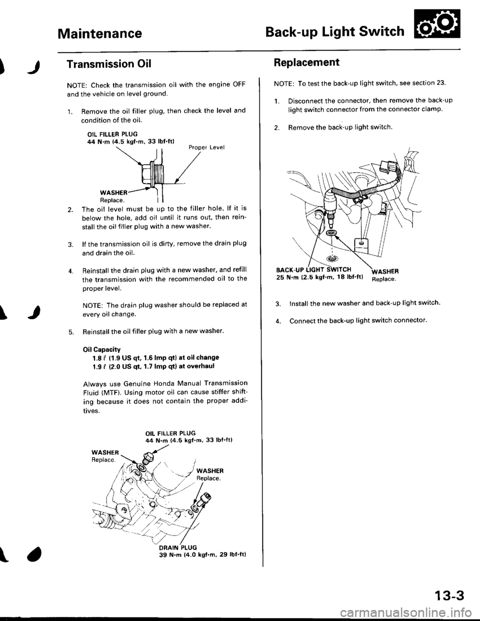 HONDA CIVIC 1999 6.G User Guide MaintenanceBack-up Light Switch
Transmission Oil
NOTE: Check the transmission oil with the engine OFF
and the vehicle on level ground.
1. Remove the oil filler plug, then check the level and
condition