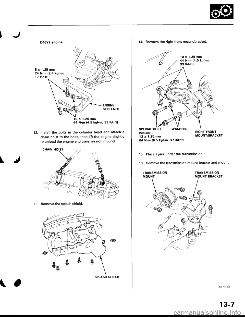 HONDA CIVIC 1996 6.G Service Manual 12.
D16Y7 engine:
ENGINESTIFFENER
10 X 1.25 mmIt4 Nm (4.5 kqfm,33 lbfltl
Install the bolts in the cylinder head and attach a
chain hoist to the bolts, then lift the engine slightly
to unload the en