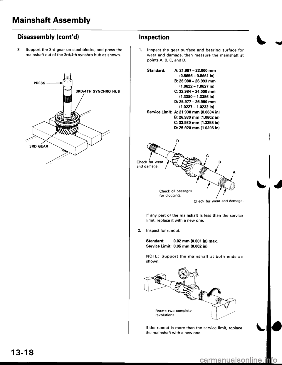 HONDA CIVIC 2000 6.G Workshop Manual Mainshaft Assembly
Disassembly (contd)
3. Support the 3rd gear on steel blocks, and press the
mainshaft out of the 3rd/4th synchro hub as shown.
13-18
Inspection
1. Inspect the gear surface and bear HONDA CIVIC 2000 6.G Workshop Manual Mainshaft Assembly
Disassembly (contd)
3. Support the 3rd gear on steel blocks, and press the
mainshaft out of the 3rd/4th synchro hub as shown.
13-18
Inspection
1. Inspect the gear surface and bear