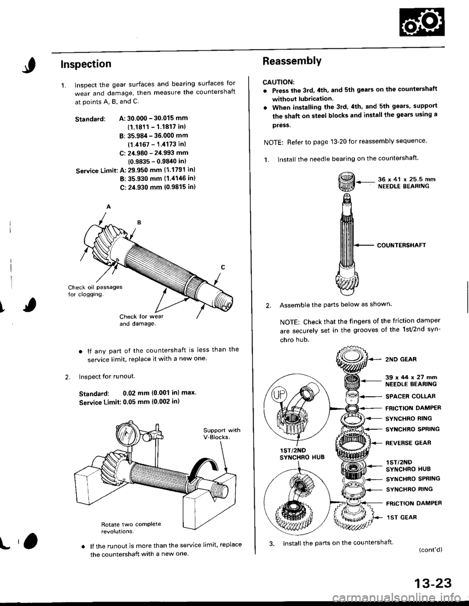 HONDA CIVIC 2000 6.G Workshop Manual Inspection
1.surfaces lor
countershaftInspect the gear surfaces and bearang
wear and damage, then measure tne
at points A, B, and C.
Standard: A: 30.000 - 30.015 mm
(1.1811- 1.1817 inl
B: 35.984 - 36. HONDA CIVIC 2000 6.G Workshop Manual Inspection
1.surfaces lor
countershaftInspect the gear surfaces and bearang
wear and damage, then measure tne
at points A, B, and C.
Standard: A: 30.000 - 30.015 mm
(1.1811- 1.1817 inl
B: 35.984 - 36.