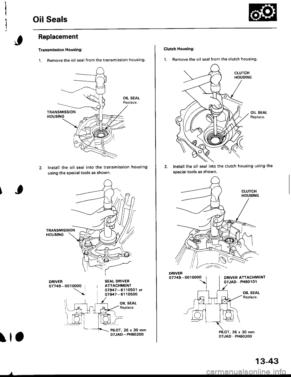 HONDA CIVIC 1996 6.G Workshop Manual Oil Seals
Replacement
Transmission Housing:
1. Remove the oil seal from the transmission housing.
lnstall the oil seal into the transmission housing
using the special tools as shown.
SEAL ORIVERATTACH HONDA CIVIC 1996 6.G Workshop Manual Oil Seals
Replacement
Transmission Housing:
1. Remove the oil seal from the transmission housing.
lnstall the oil seal into the transmission housing
using the special tools as shown.
SEAL ORIVERATTACH
