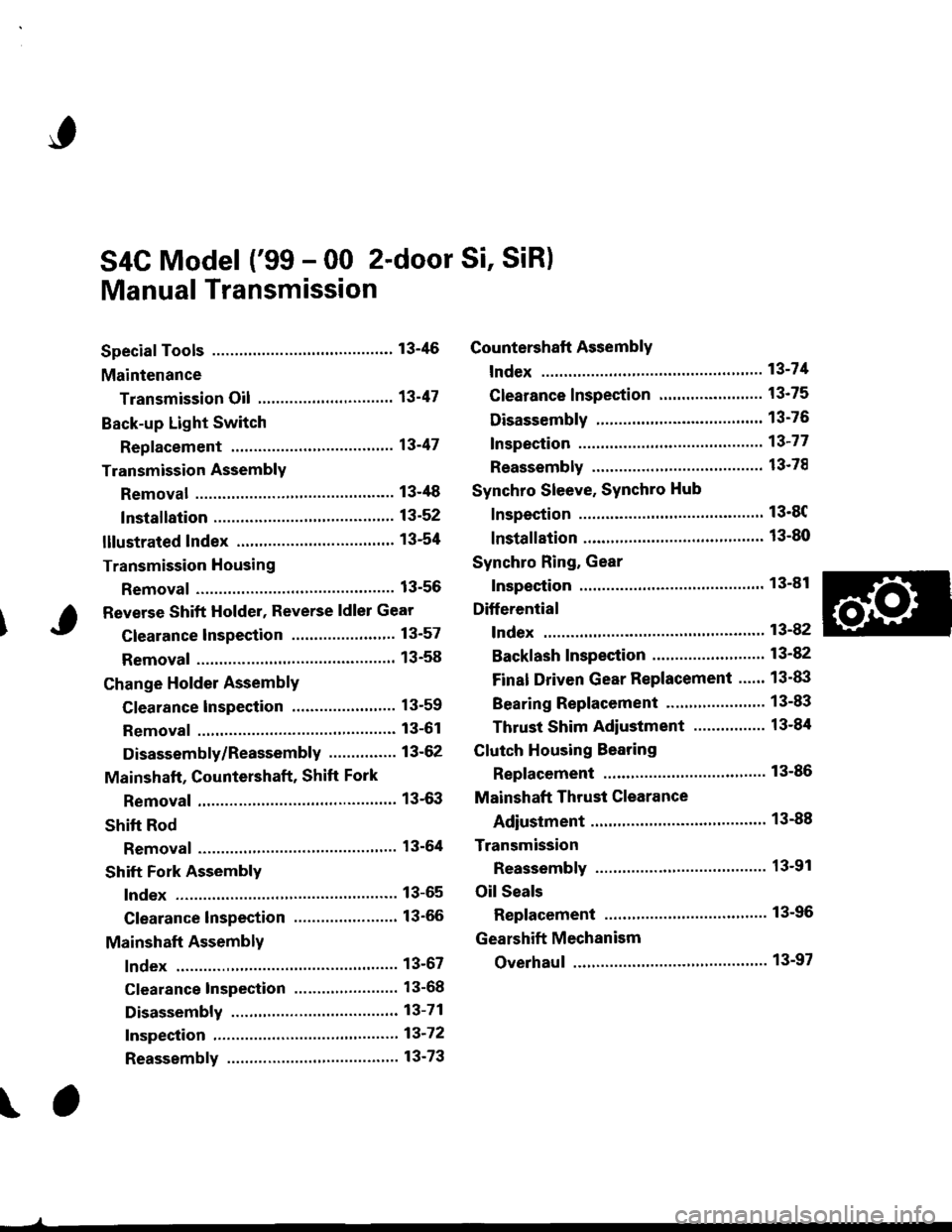 HONDA CIVIC 1996 6.G Workshop Manual S4C Model (99 - 00 2-door Si, SiR)
Manual Transmission
Special Tools ............ 13-46
Maintenance
Transmission Oi1 ............................. 13-47
Back-up Light Switch
Repfacement ...""" 134 HONDA CIVIC 1996 6.G Workshop Manual S4C Model (99 - 00 2-door Si, SiR)
Manual Transmission
Special Tools ............ 13-46
Maintenance
Transmission Oi1 ............................. 13-47
Back-up Light Switch
Repfacement ...""" 134
