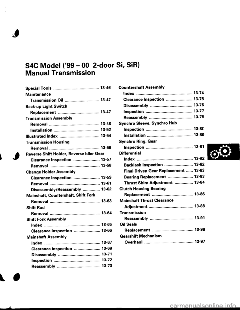 HONDA CIVIC 1996 6.G Workshop Manual S4C Model (99 - 00 2-door Si, SiR)
Manual Transmission
Special Tools ............ 13-46
Maintenance
Transmission Oi1 ............................. 13-47
Back-up Light Switch
Repfacement ...""" 134