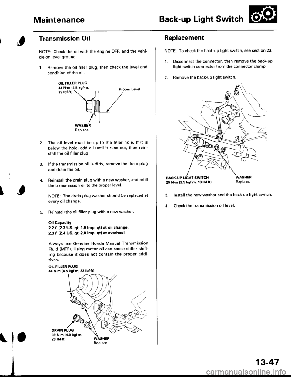 HONDA CIVIC 1996 6.G Workshop Manual MaintenanceBack-up Light Switch
\
Transmission Oil
NOTE: Check the oil with the engine OFF. and the vehi-
cle on level ground.
1. Remove the oil filler plug, then check the level and
condition of the HONDA CIVIC 1996 6.G Workshop Manual MaintenanceBack-up Light Switch
\
Transmission Oil
NOTE: Check the oil with the engine OFF. and the vehi-
cle on level ground.
1. Remove the oil filler plug, then check the level and
condition of the