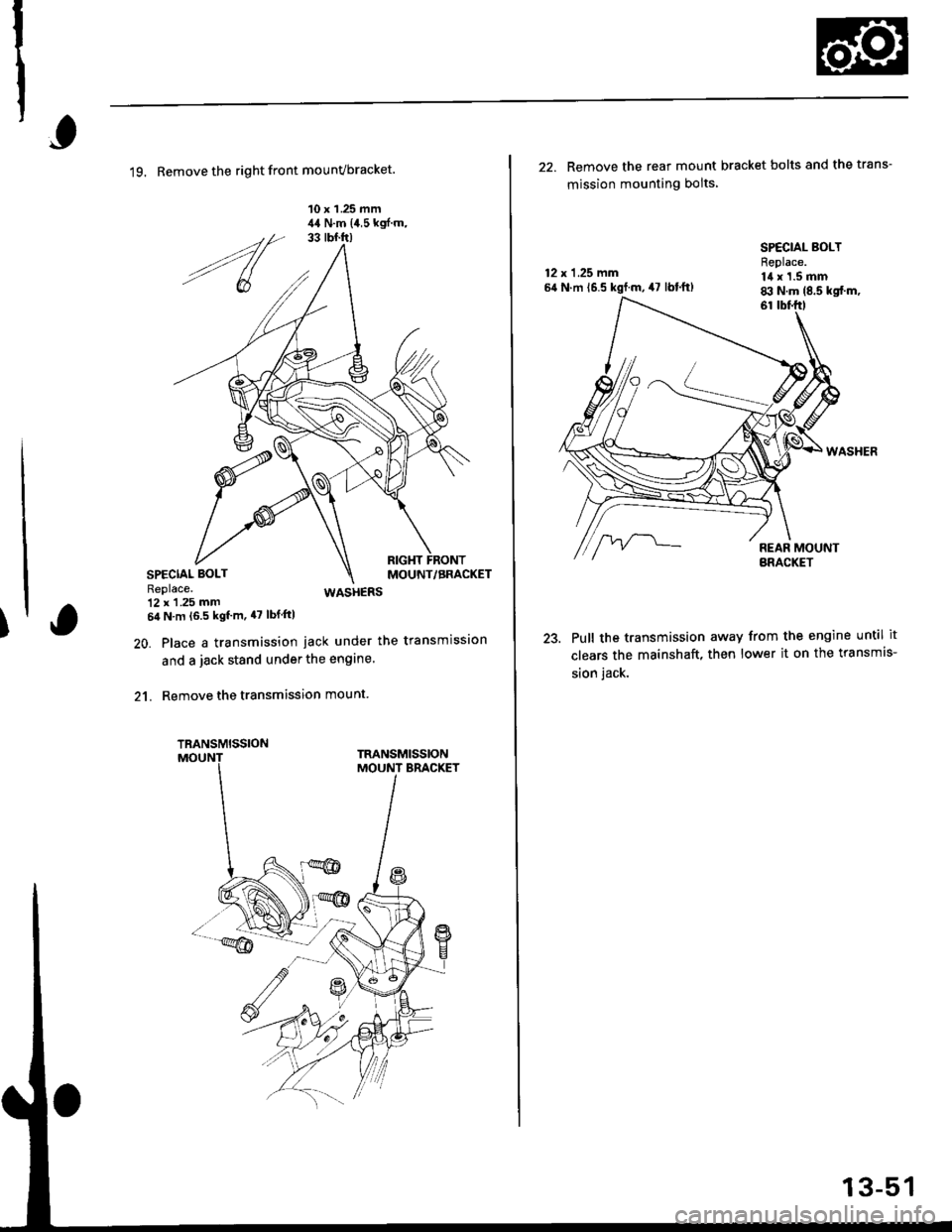 HONDA CIVIC 1999 6.G Workshop Manual )
19. Remove the right front mounvbracket.
10 x 1 .25 mm,14 N.m {4,5 kgf.m,
WASHERS
20. Place a transmission jack under the transmission
and a jack stand under the engine.
21. Remove the transmission 