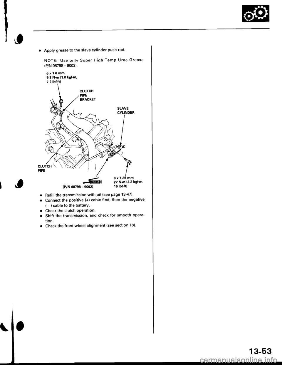 HONDA CIVIC 2000 6.G Workshop Manual . Apply grease to the slave cylinder push rod.
NOTE: Use only Super High Temp Urea Grease
(P/N 08798 - 9002).
6x1.0mm9.8 Nm (1.0 kgl m,
7.2 tbl.ft)
-6,4- 9m2)
Refillthe transmission with oil (see pag HONDA CIVIC 2000 6.G Workshop Manual . Apply grease to the slave cylinder push rod.
NOTE: Use only Super High Temp Urea Grease
(P/N 08798 - 9002).
6x1.0mm9.8 Nm (1.0 kgl m,
7.2 tbl.ft)
-6,4- 9m2)
Refillthe transmission with oil (see pag