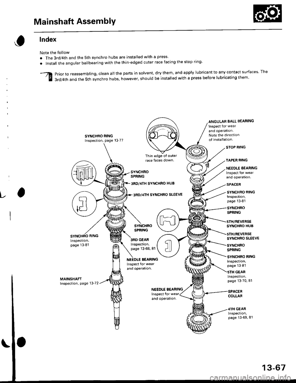 HONDA CIVIC 2000 6.G Workshop Manual Mainshaft AssemblY
lndex
Note the follow
. The 3rd/4th and the 5th synchro hubs are installed with a press
. Install the angular ballbearing with the thin-edged cuter race facing the stop rrng
Priort HONDA CIVIC 2000 6.G Workshop Manual Mainshaft AssemblY
lndex
Note the follow
. The 3rd/4th and the 5th synchro hubs are installed with a press
. Install the angular ballbearing with the thin-edged cuter race facing the stop rrng
Priort
