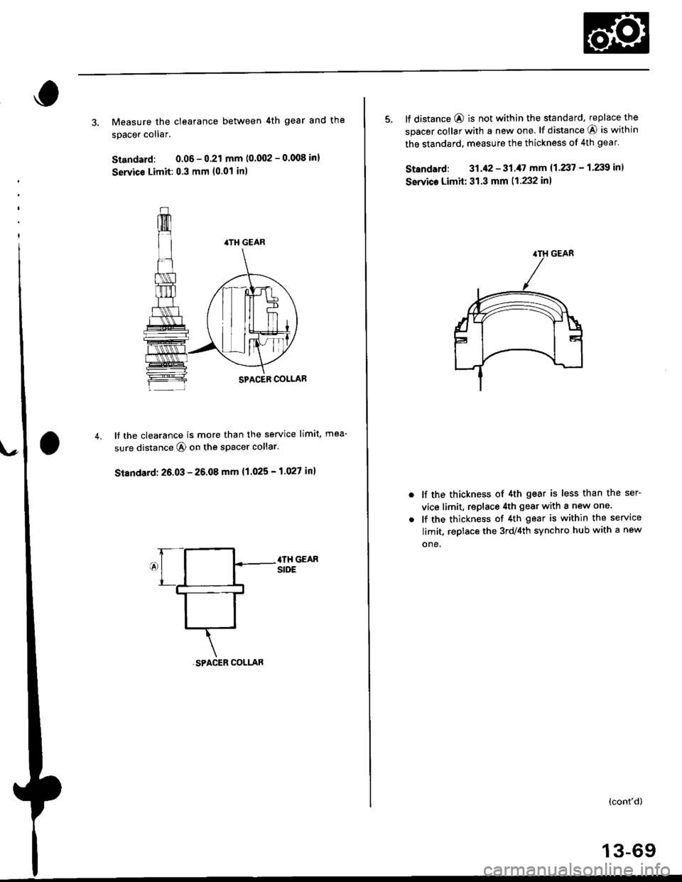 HONDA CIVIC 1999 6.G Workshop Manual 3. Measure the clearance between 4th gear and the
spacer collar.
Standard: 0.06 - 0.21 mm (0.002 - 0.008 inl
Servic€ Limit: 0.3 mm (0.01 inl
It the clearance is more than the service limit, mea-
sur