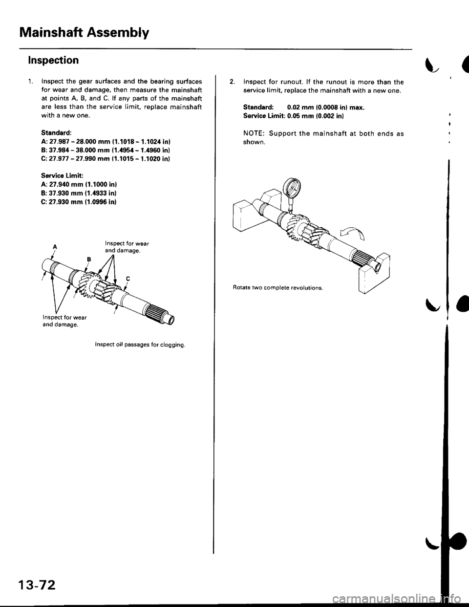 HONDA CIVIC 1999 6.G Workshop Manual Mainshaft Assembly
Inspection
1. Inspect the gear surfaces and the bearing surfaces
for wear and damage. then measure the mainshaft
at points A, B, and C. lf any parts of the mainshaft
are less than t HONDA CIVIC 1999 6.G Workshop Manual Mainshaft Assembly
Inspection
1. Inspect the gear surfaces and the bearing surfaces
for wear and damage. then measure the mainshaft
at points A, B, and C. lf any parts of the mainshaft
are less than t