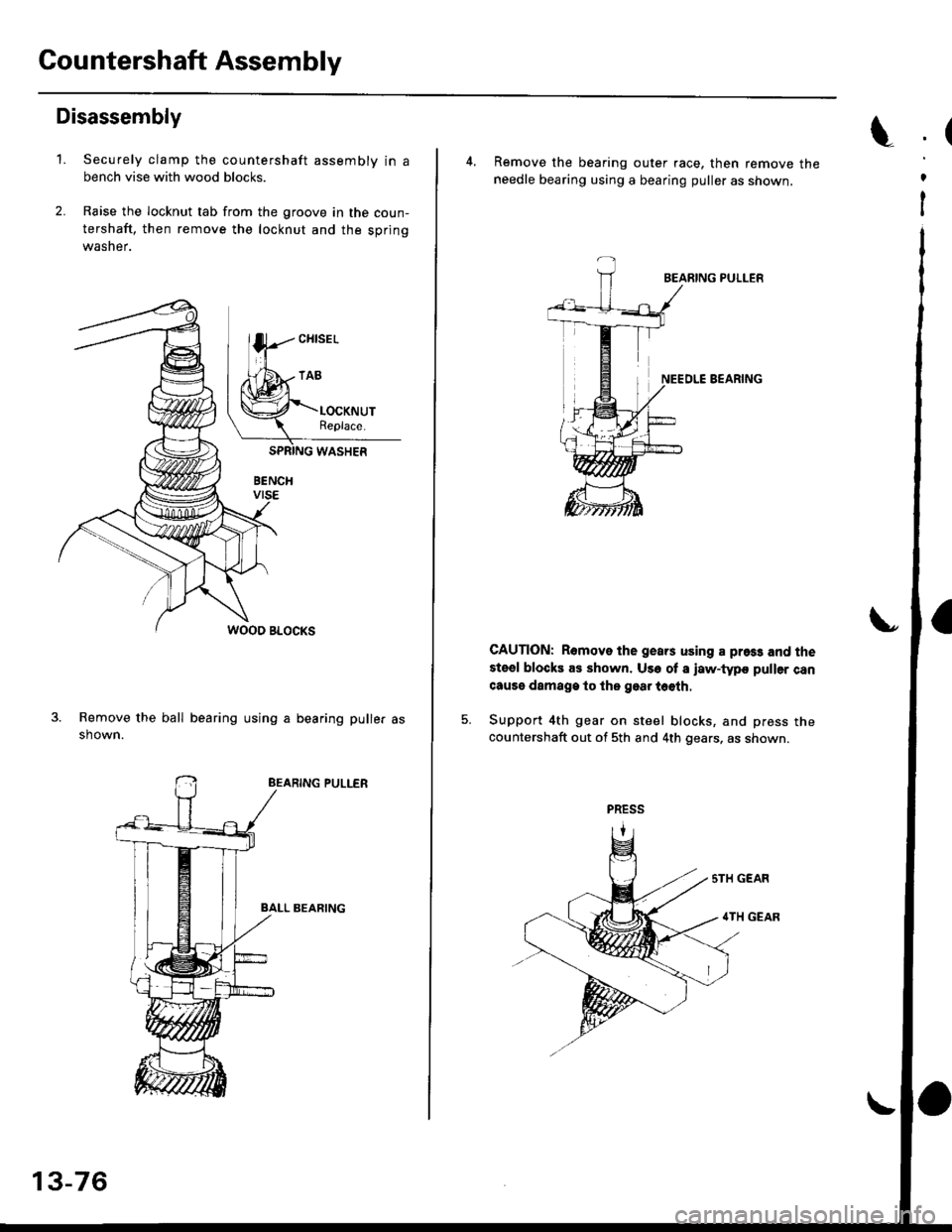 HONDA CIVIC 1999 6.G Workshop Manual Gountershaft Assembly
Disassembly
1. Securely clamp the countershaft assemblv in a
bench vise with wood blocks.
2. Raise the locknut tab from the groove in the coun-
tershaft, then remove the locknut HONDA CIVIC 1999 6.G Workshop Manual Gountershaft Assembly
Disassembly
1. Securely clamp the countershaft assemblv in a
bench vise with wood blocks.
2. Raise the locknut tab from the groove in the coun-
tershaft, then remove the locknut