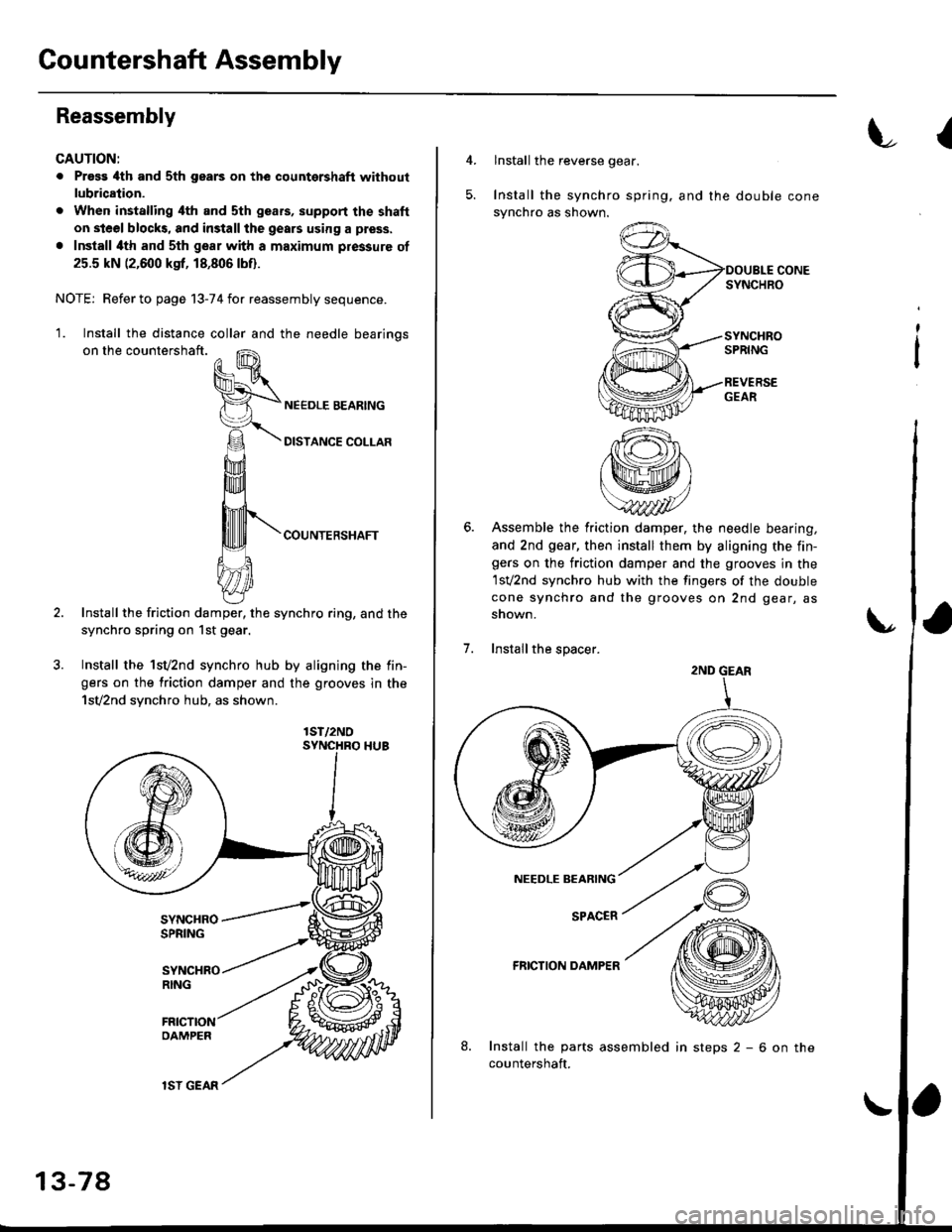 HONDA CIVIC 1999 6.G Workshop Manual Gountershaft Assembly
Reassembly
CAUTION:
. Pross 4th and sth gears on the countershaft without
lubrication.
. When installing ilth and sth geafs, support the shaft
on steel blocks, and install the ge HONDA CIVIC 1999 6.G Workshop Manual Gountershaft Assembly
Reassembly
CAUTION:
. Pross 4th and sth gears on the countershaft without
lubrication.
. When installing ilth and sth geafs, support the shaft
on steel blocks, and install the ge