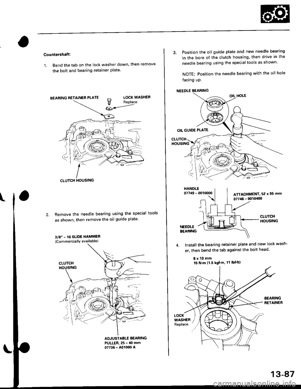 HONDA CIVIC 1999 6.G Workshop Manual Countershaft:
1. Bend the tab on the lock washer down, then remove
the bolt and bearing retainer plate.
BEARING RETAINER PLATE
cLutcH tlouslNG
Remove the needle bearing using the special tools
as show HONDA CIVIC 1999 6.G Workshop Manual Countershaft:
1. Bend the tab on the lock washer down, then remove
the bolt and bearing retainer plate.
BEARING RETAINER PLATE
cLutcH tlouslNG
Remove the needle bearing using the special tools
as show