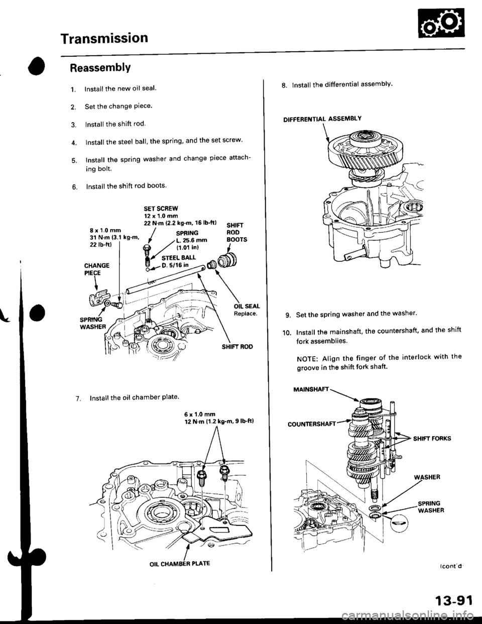 HONDA CIVIC 2000 6.G User Guide Transmission
ReassemblY
1. Install the new oil seal
2. Set the change Piece.
3. Install the shift rod
4. Install the steel ball the spring, and the set screw
5. Install the spring washer and change HONDA CIVIC 2000 6.G User Guide Transmission
ReassemblY
1. Install the new oil seal
2. Set the change Piece.
3. Install the shift rod
4. Install the steel ball the spring, and the set screw
5. Install the spring washer and change