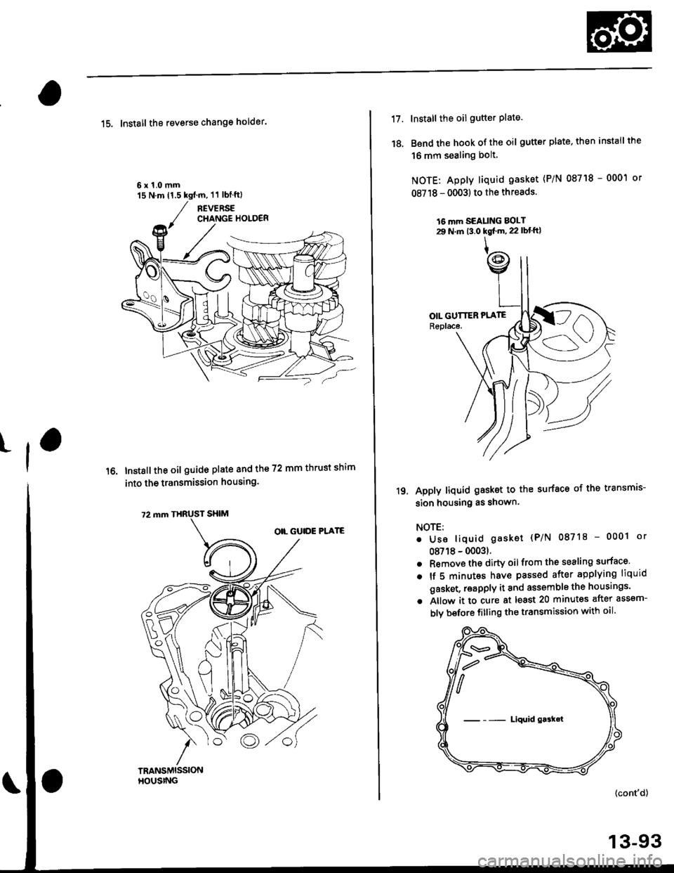 HONDA CIVIC 1998 6.G Owners Guide tl
15. Install the reverse change holder.
6x1.0mm15 N.m 11.5 kgim, 11 lblftl
Instsll the oil guide plate and the 72 mm thrust shim
into the transmission housing.
17.
18.
Install the oil gutter plate. HONDA CIVIC 1998 6.G Owners Guide tl
15. Install the reverse change holder.
6x1.0mm15 N.m 11.5 kgim, 11 lblftl
Instsll the oil guide plate and the 72 mm thrust shim
into the transmission housing.
17.
18.
Install the oil gutter plate.
