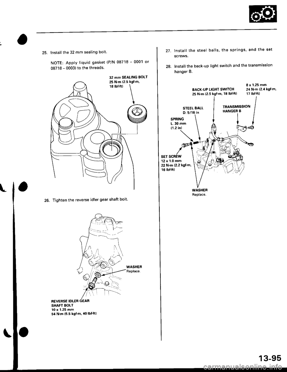 HONDA CIVIC 1998 6.G Workshop Manual 25. Install the 32 mm sealing bolt
NOTE: Apply liquid gasket (P/N 08718 - 0001 or
08718 - 0003) to the threads.
26. Tighten the reverse idler gear shaft bolt
REVERSE IDLER G€AR
SHAFT BOLT10 x 1.25 HONDA CIVIC 1998 6.G Workshop Manual 25. Install the 32 mm sealing bolt
NOTE: Apply liquid gasket (P/N 08718 - 0001 or
08718 - 0003) to the threads.
26. Tighten the reverse idler gear shaft bolt
REVERSE IDLER G€AR
SHAFT BOLT10 x 1.25