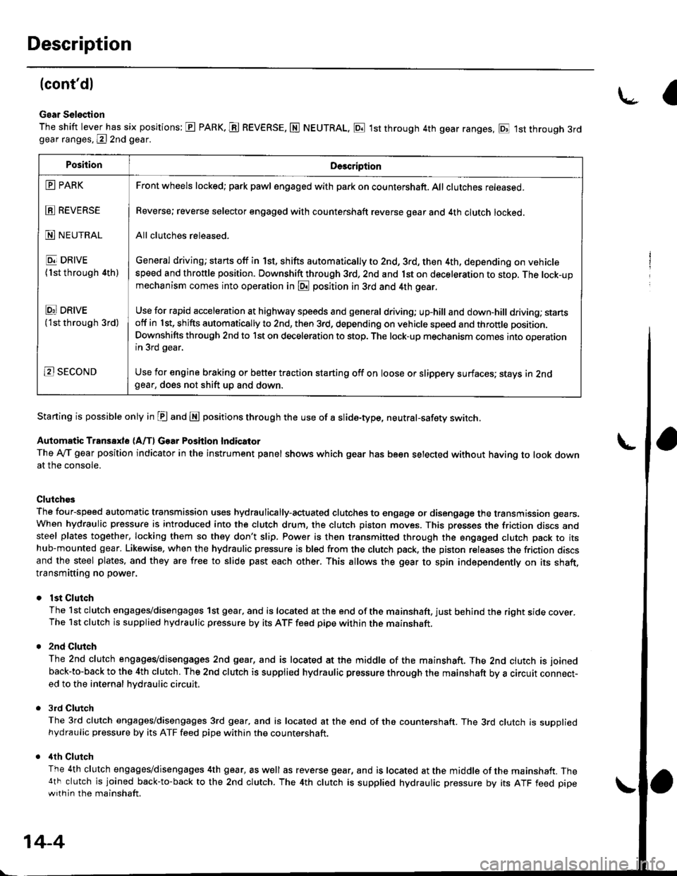 HONDA CIVIC 2000 6.G Workshop Manual Description
(contdl
Gear Selection
The shift lever has six positions: E PARK. E REVERSE, N NEUTRAL, E 1st through 4th gear ranges, E 1st through 3rdgear ranges, @ 2nd gear.
Starting is possible only HONDA CIVIC 2000 6.G Workshop Manual Description
(contdl
Gear Selection
The shift lever has six positions: E PARK. E REVERSE, N NEUTRAL, E 1st through 4th gear ranges, E 1st through 3rdgear ranges, @ 2nd gear.
Starting is possible only