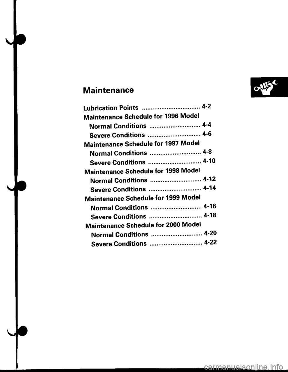 HONDA CIVIC 1999 6.G Workshop Manual Maintenance
Lubrication Points .""."". 42
Maintenance Schedule for 1996 Model
Normal Gonditions .""" 4-4
Severe Conditions ."""" 4-6
Maintenance Schedule for 1997 Model
Normal Conditions .""" 4-8
