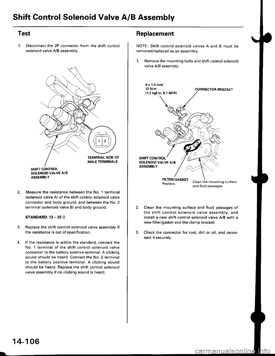 HONDA CIVIC 1998 6.G Owners Guide Shift Control Solenoid Valve A/B Assembly
Test
1. Disconnect the 2P connector from the shift control
solenoid valve A,/B assemblv.
SHIFT CONTROLSOLENOID VALVE A/B
ASSEMBLY
N4easure the resistance betw HONDA CIVIC 1998 6.G Owners Guide Shift Control Solenoid Valve A/B Assembly
Test
1. Disconnect the 2P connector from the shift control
solenoid valve A,/B assemblv.
SHIFT CONTROLSOLENOID VALVE A/B
ASSEMBLY
N4easure the resistance betw