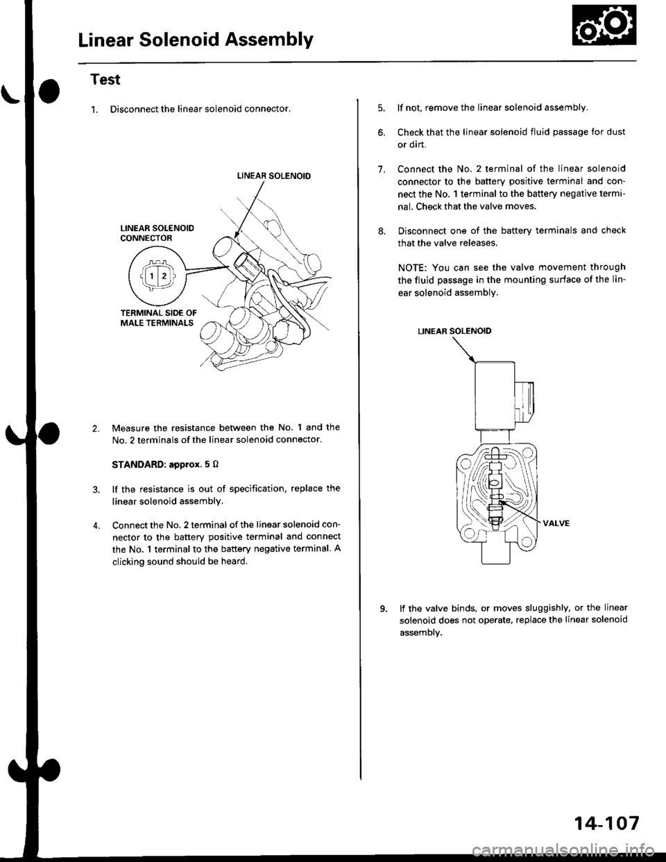 HONDA CIVIC 1999 6.G User Guide Linear Solenoid Assembly
Test
1. Disconnect the linear solenoid connector.
LINEAR SOLENOID
4.
Measure the resistance between the No. 1 and the
No. 2 terminals of the linear solenoid connector.
STANDAR HONDA CIVIC 1999 6.G User Guide Linear Solenoid Assembly
Test
1. Disconnect the linear solenoid connector.
LINEAR SOLENOID
4.
Measure the resistance between the No. 1 and the
No. 2 terminals of the linear solenoid connector.
STANDAR