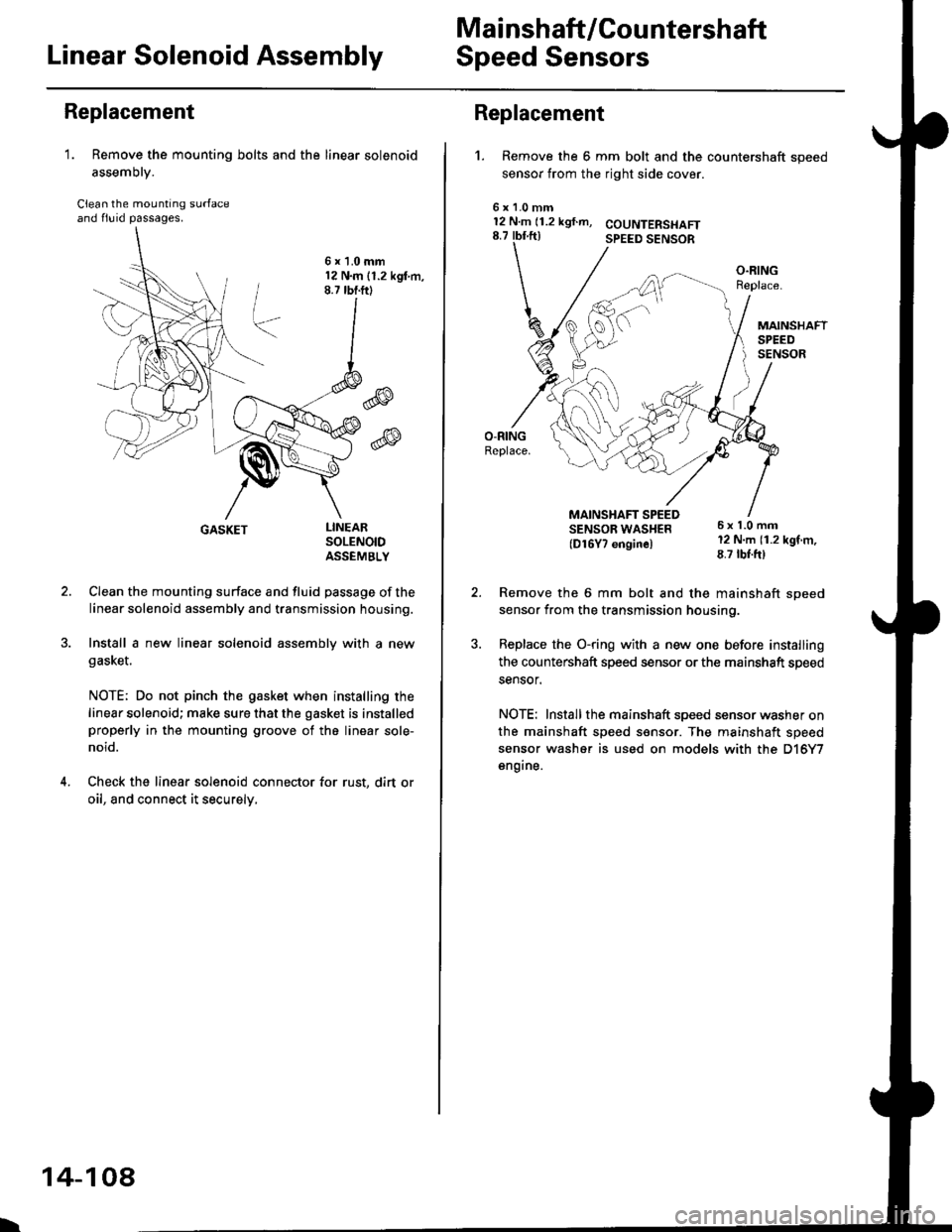 HONDA CIVIC 1998 6.G Workshop Manual Mai nshaft/Cou ntershaft
Linear Solenoid AssemblySpeed Sensors
Replacement
1. Remove the mounting bolts and the linear solenoid
assemory.
Clean the mounting surfaceand flu id passages.
6x1.0mm12 N.m 1