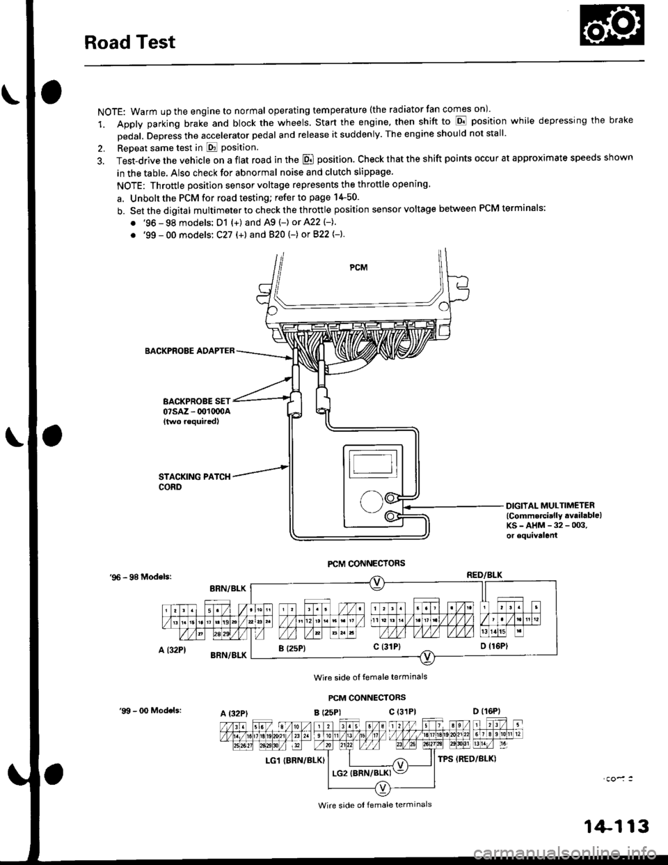 HONDA CIVIC 1999 6.G User Guide Road Test
NOTE: Warm up the engine to normal operating tem peratu re (the rad iator fan comes on )
1. Apply parking brake and block the wheels. Start the engine, then shift to E position while depres