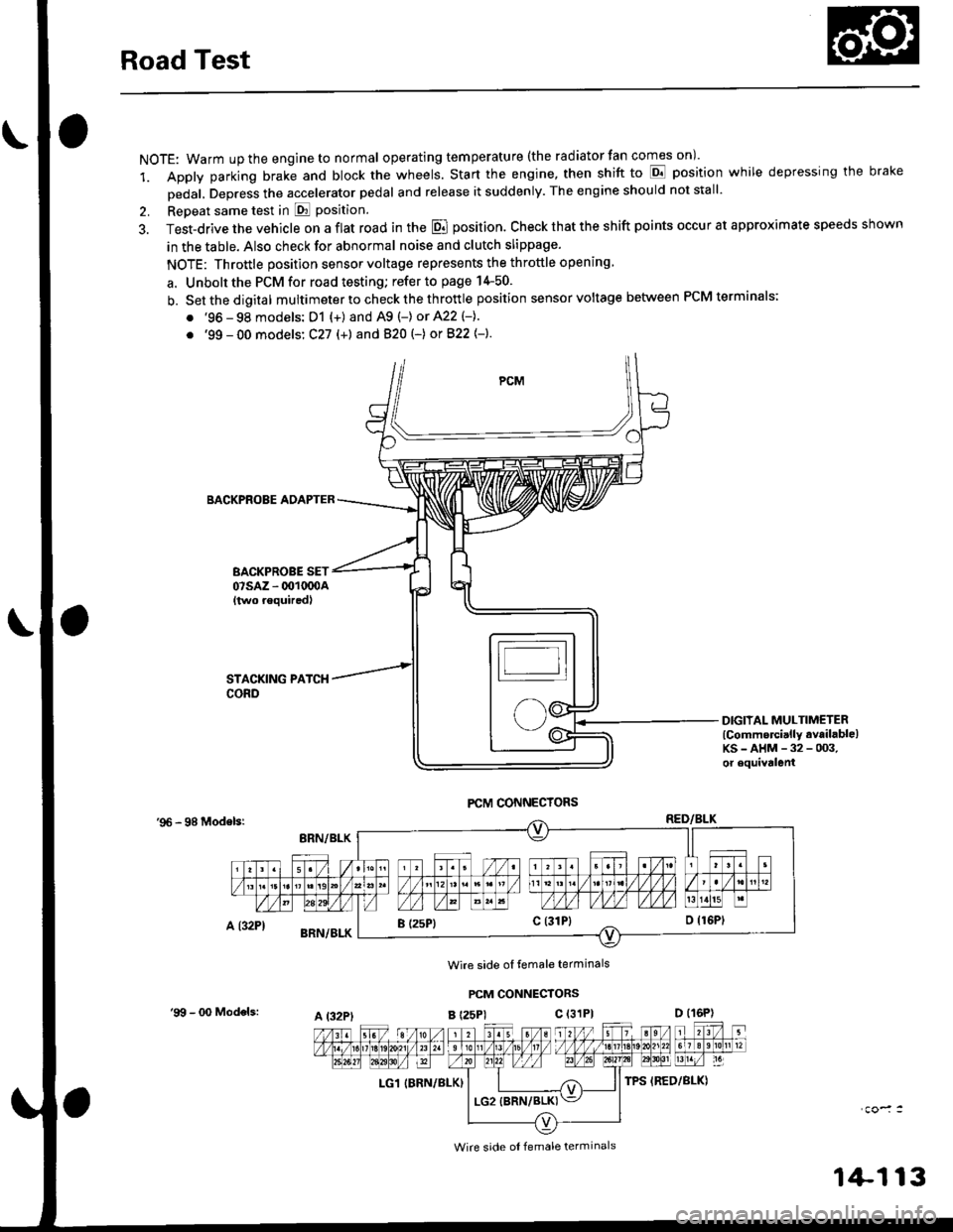 HONDA CIVIC 2000 6.G Workshop Manual Road Test
NOTE: Warm up the engine to normal operating tem peratu re (the rad iator fan comes on )
1. Apply parking brake and block the wheels. Start the engine, then shift to E position while depres HONDA CIVIC 2000 6.G Workshop Manual Road Test
NOTE: Warm up the engine to normal operating tem peratu re (the rad iator fan comes on )
1. Apply parking brake and block the wheels. Start the engine, then shift to E position while depres