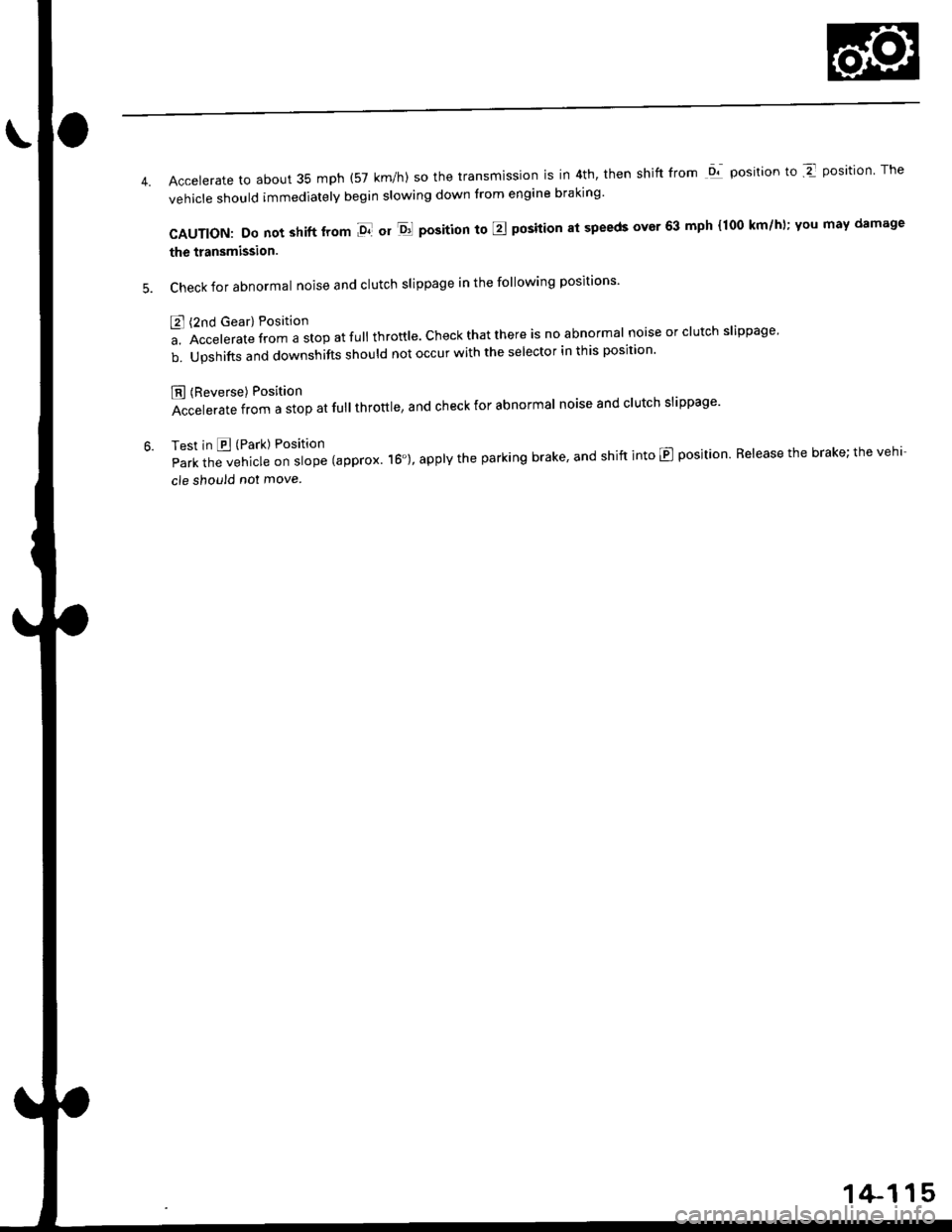 HONDA CIVIC 1998 6.G Workshop Manual Accelerate to about 35 mph (57 km/h) so the transmlssion is in 4th, then shift from Dl position to Z position The
vehicle should immediately begin slowing down from engine braking
CAUTION: Do not shi HONDA CIVIC 1998 6.G Workshop Manual Accelerate to about 35 mph (57 km/h) so the transmlssion is in 4th, then shift from Dl position to Z position The
vehicle should immediately begin slowing down from engine braking
CAUTION: Do not shi