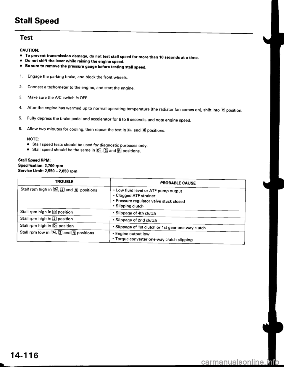 HONDA CIVIC 1999 6.G Workshop Manual Stall Speed
Test
CAUTION:
. To prev€nt transmission damage, do not t6st stall speed for more than ro sgconds at a time.. Do not shift the levor while raising the engine speed.. Bo sule lo remove the