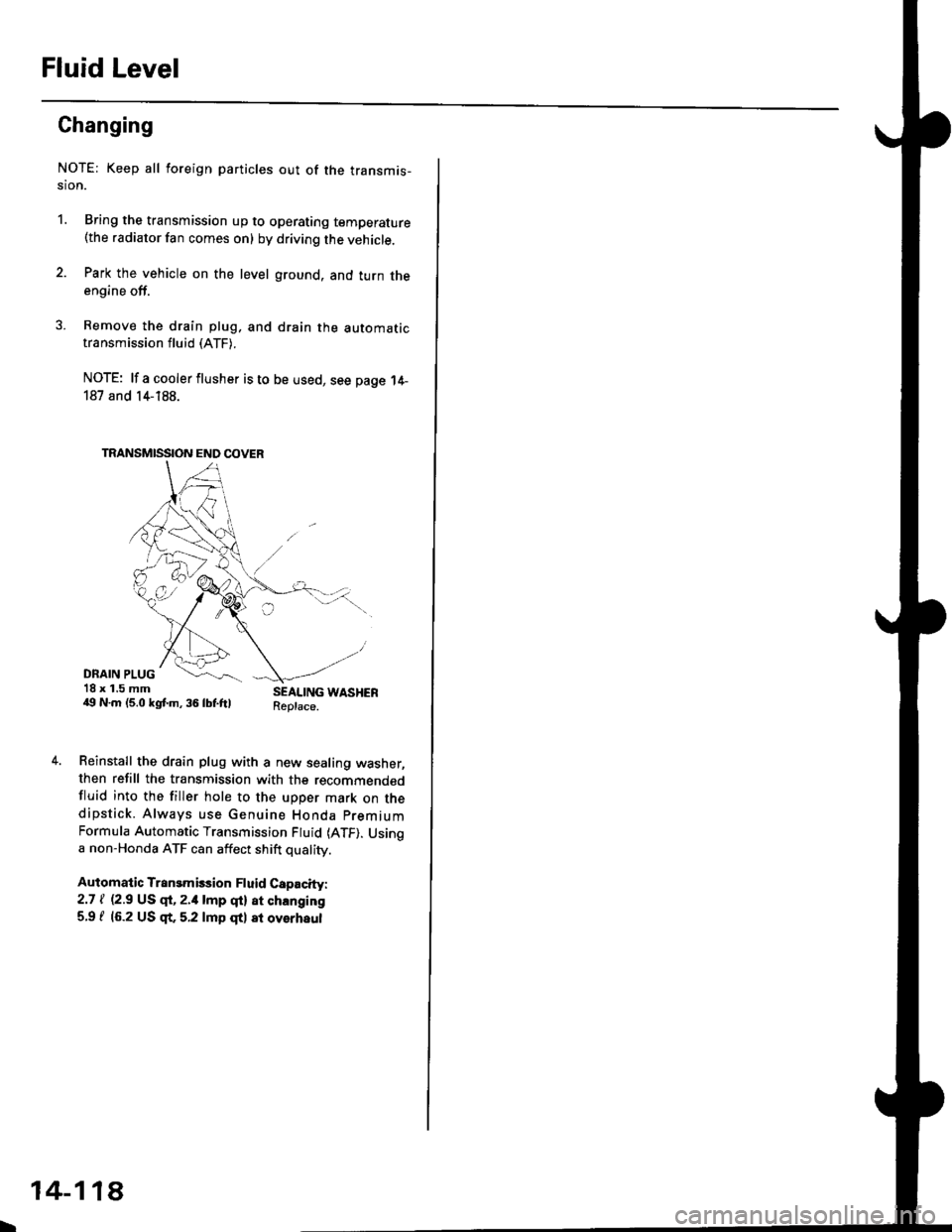 HONDA CIVIC 1997 6.G Workshop Manual Fluid Level
Changing
NOT€: Keep all foreign particles out of the transmis-sion.
1.Bring the transmission up to operating temperature(the radiator fan comes on) by driving the vehicle.
Park the vehi