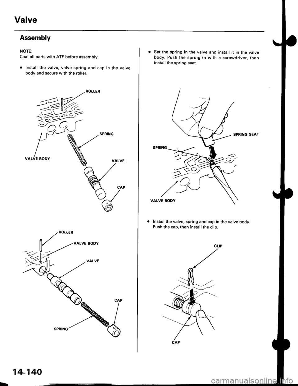HONDA CIVIC 1999 6.G Workshop Manual Valve
Assembly
NOTE:
Coat all parts with ATF before assembly.
. Install the valve, valve spring and cap in the valve
body and secure with the roller.
5---------P/-_^?=w_
=/ /- ( ,. )l_/1 -,.1)
VALVE HONDA CIVIC 1999 6.G Workshop Manual Valve
Assembly
NOTE:
Coat all parts with ATF before assembly.
. Install the valve, valve spring and cap in the valve
body and secure with the roller.
5---------P/-_^?=w_
=/ /- ( ,. )l_/1 -,.1)
VALVE