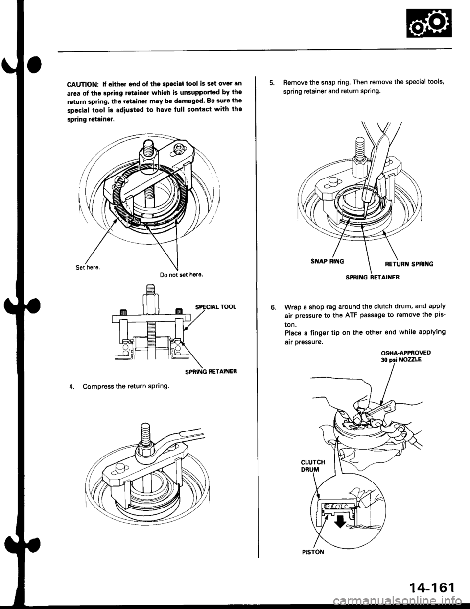 HONDA CIVIC 1999 6.G Workshop Manual CAUTION: lf eithd end of the 3pocial tool issotoveran
area ot the spring rstainer which is unsupport€d by tho
return spring, tho r€tain€l may be damagod. Bo eure the
special tool is adiusted to 