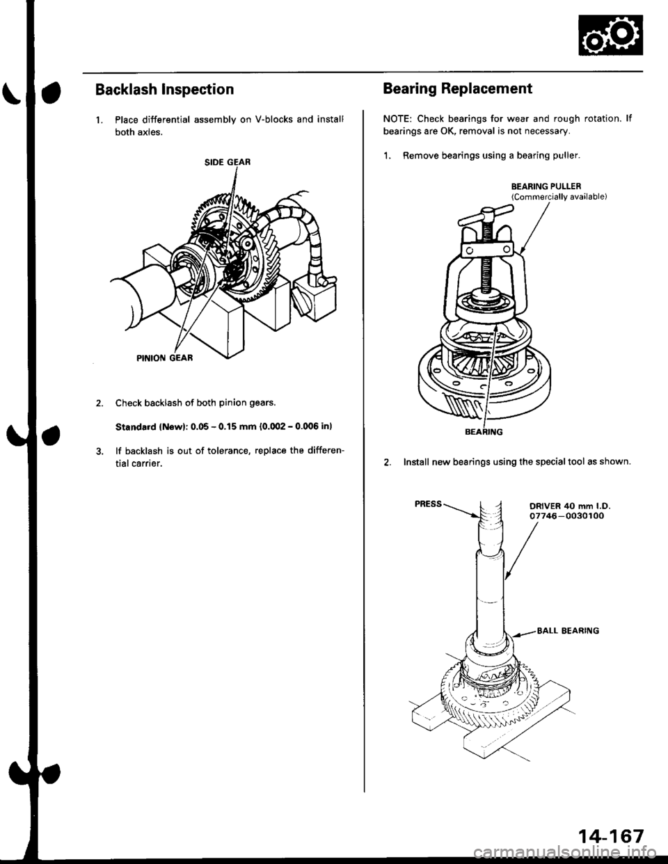 HONDA CIVIC 1999 6.G Workshop Manual Backlash lnspection
1. Place differential assembly on V-blocks and install
both axles.
Check backlash of both pinion gears
Standard {Now): 0.05 - 0.15 mm {0.002 - 0.006 in)
lf backlash is out of toler HONDA CIVIC 1999 6.G Workshop Manual Backlash lnspection
1. Place differential assembly on V-blocks and install
both axles.
Check backlash of both pinion gears
Standard {Now): 0.05 - 0.15 mm {0.002 - 0.006 in)
lf backlash is out of toler