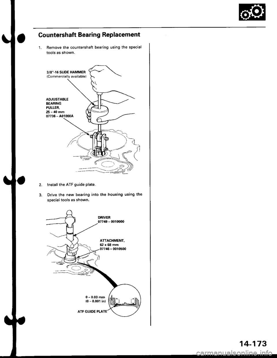 HONDA CIVIC 1999 6.G Workshop Manual Countershaft Bearing Replacement
1. Remove the countershaft bearing using the special
tools as snown.
3,/8.16 SLIDE HAMMER{Commerciallv available)
AOJUSTABLEBEARINGPULLER,25-{Omm07736 - A0�1000A
2.