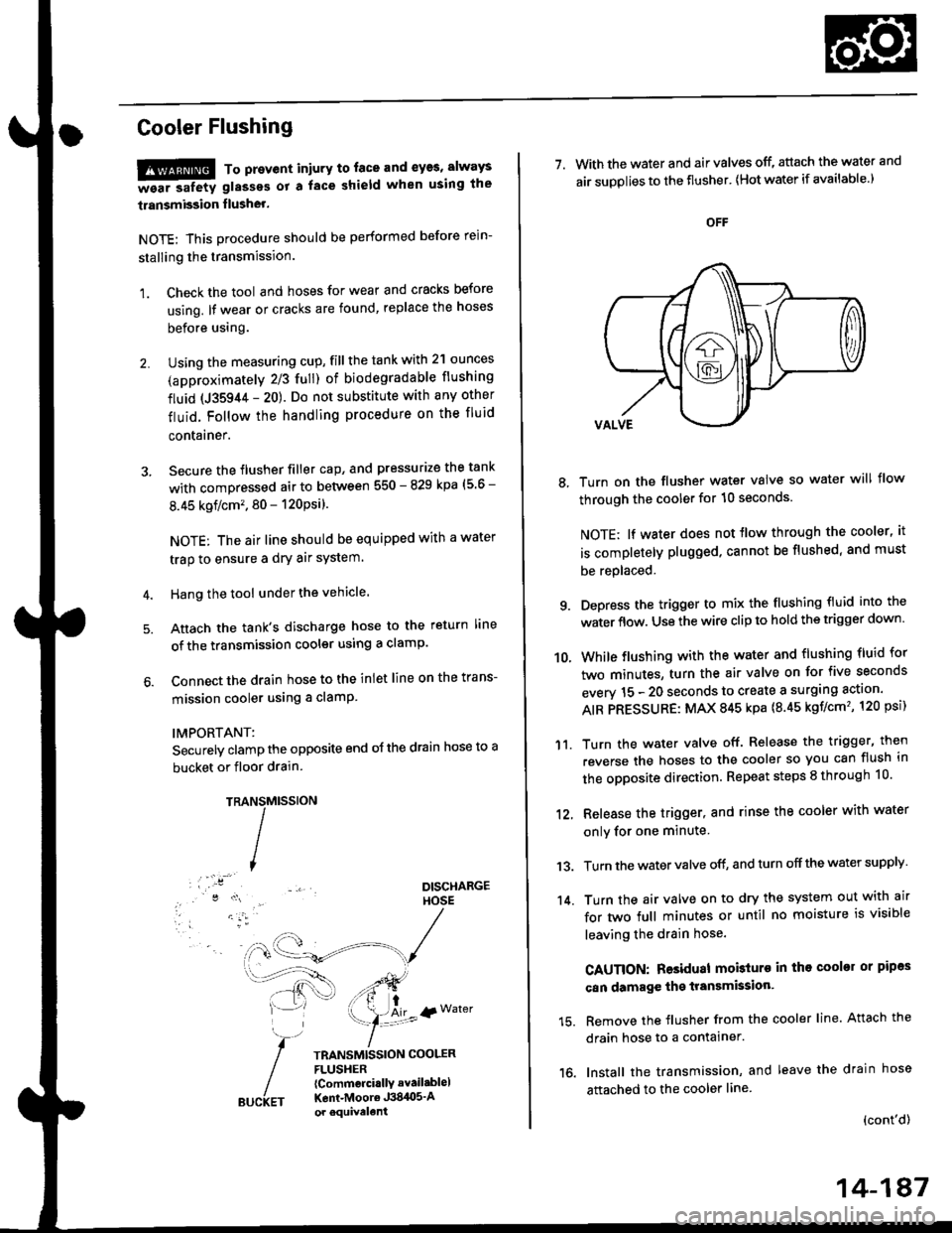 HONDA CIVIC 1999 6.G Workshop Manual Cooler Flushing
!!!@ To prevent iniury to. face and eyas, always
-ea. safetv glasses ot a face shield when using the
transmission flusher.
NOTE: This procedure should be performed before rein-
stallin HONDA CIVIC 1999 6.G Workshop Manual Cooler Flushing
!!!@ To prevent iniury to. face and eyas, always
-ea. safetv glasses ot a face shield when using the
transmission flusher.
NOTE: This procedure should be performed before rein-
stallin