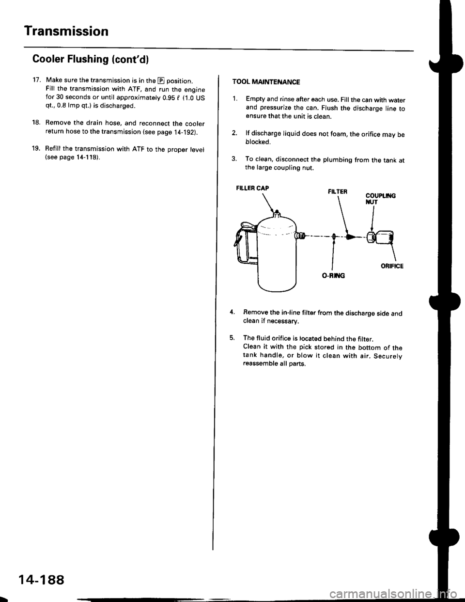 HONDA CIVIC 1999 6.G User Guide Transmission
17.
Cooler Flushing (contdl
Make sure the transmission is in the E position.
Fill the transmission with ATF, and run the enginefor 30 seconds or until approximately 0.95 f (1.0 USqt.,0.8