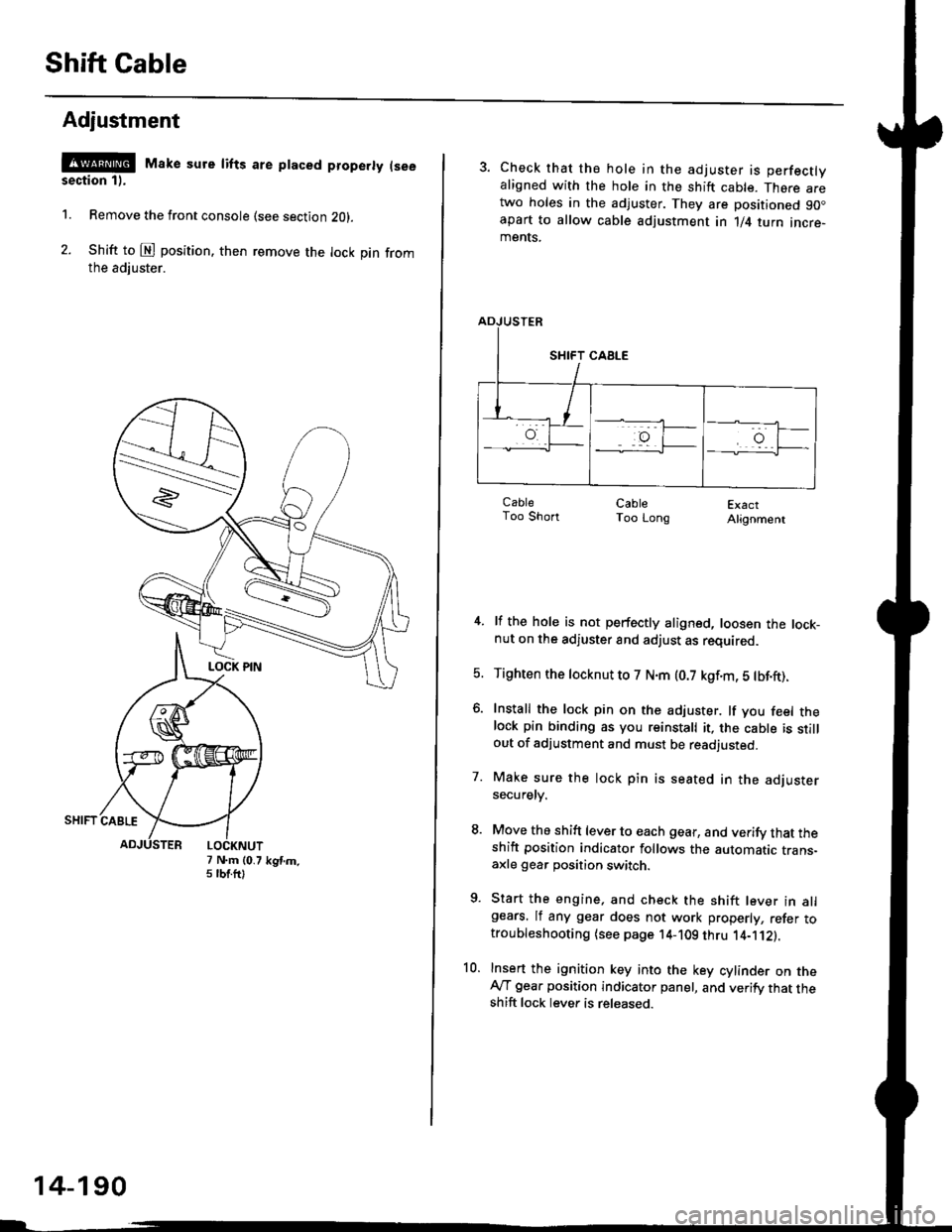 HONDA CIVIC 1998 6.G Workshop Manual Shift Cable
Adjustment
@ Make sure lifts are ptaced properly (see
section 1).
1. Remove the front console (see section Z0l.
2. Shift to @ position. then remove the lock pin fromthe adiuster.
7 N.m (0.