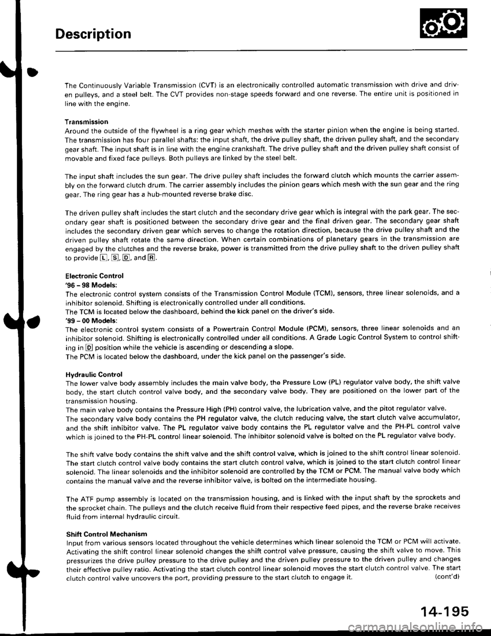 HONDA CIVIC 1999 6.G Owners Guide Description
The Continuously Variable Transmission (CVT) is an electronically controlled automatic transmission with drive and driv
en Oullevs, and a steel belt. The CVT provides non stage speeds forw