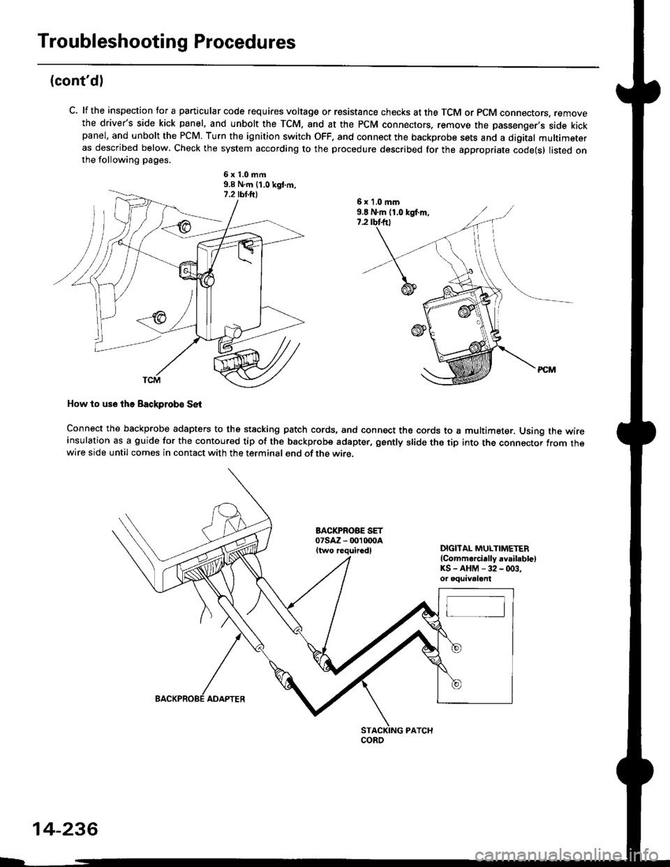 HONDA CIVIC 1998 6.G Owners Manual Troubleshooting Procedures
(contd)
C. lf the inspection for a particular code requires voltage or resistance checks at the TCM or PCM connectors, removethe drivers side kick panel, and unbolt the TC