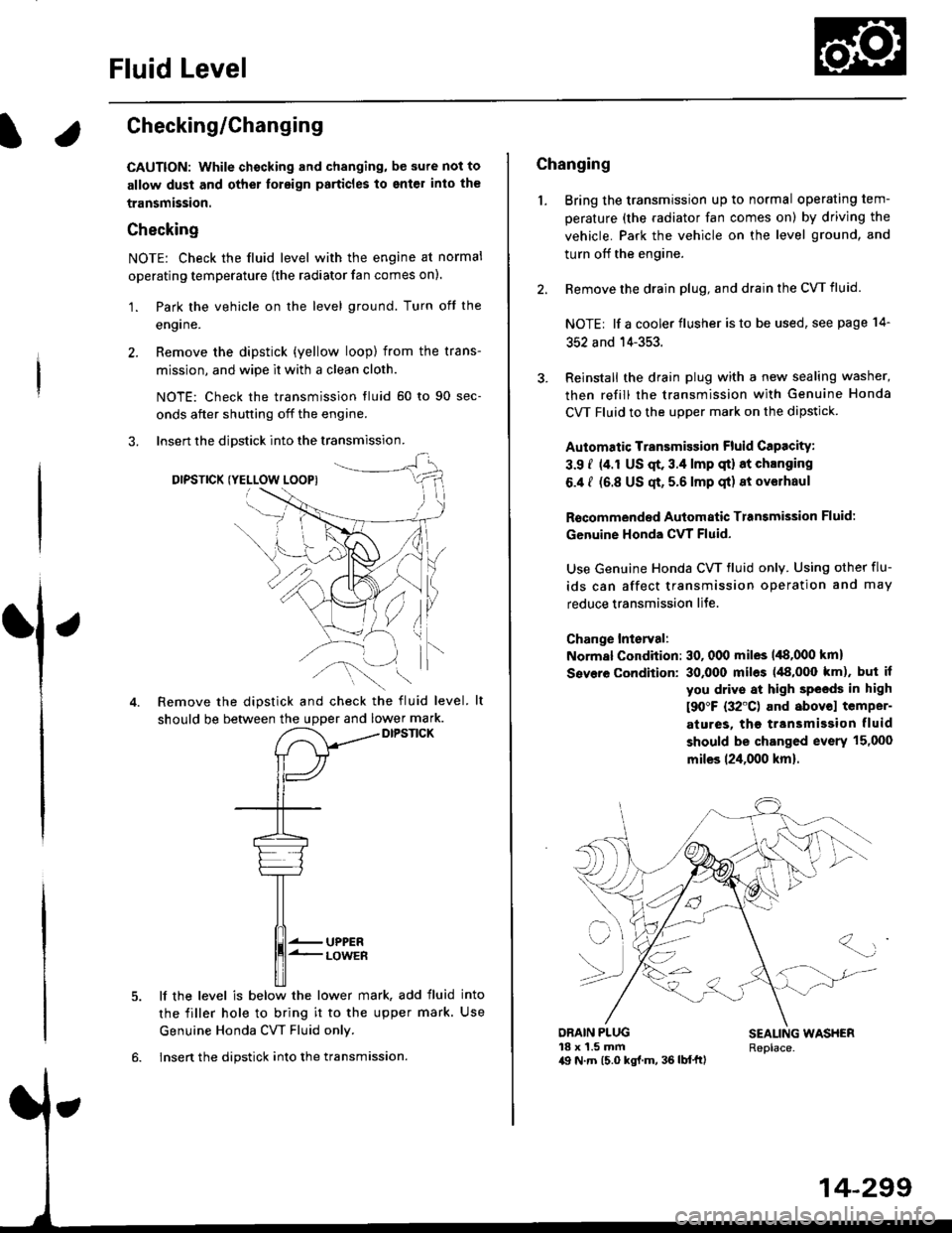 HONDA CIVIC 1996 6.G Workshop Manual Fluid Level
l.Checking/Changing
CAUTION: while chscking and changing, be sure not to
allow dust and other toreign particles to ent€l inlo the
transmission.
Checking
NOTE: Check the fluid level with 