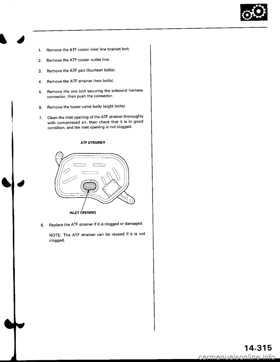 HONDA CIVIC 1996 6.G Workshop Manual l.
1.
2.
5.
6.
7.
Remove the ATF cooler inlet iine bracket bolt
Remove the ATF cooler outlet line
Remove the ATF pan (fourteen bolts).
Remove the ATF strainer {two bolts)
Remove the one bolt securin HONDA CIVIC 1996 6.G Workshop Manual l.
1.
2.
5.
6.
7.
Remove the ATF cooler inlet iine bracket bolt
Remove the ATF cooler outlet line
Remove the ATF pan (fourteen bolts).
Remove the ATF strainer {two bolts)
Remove the one bolt securin