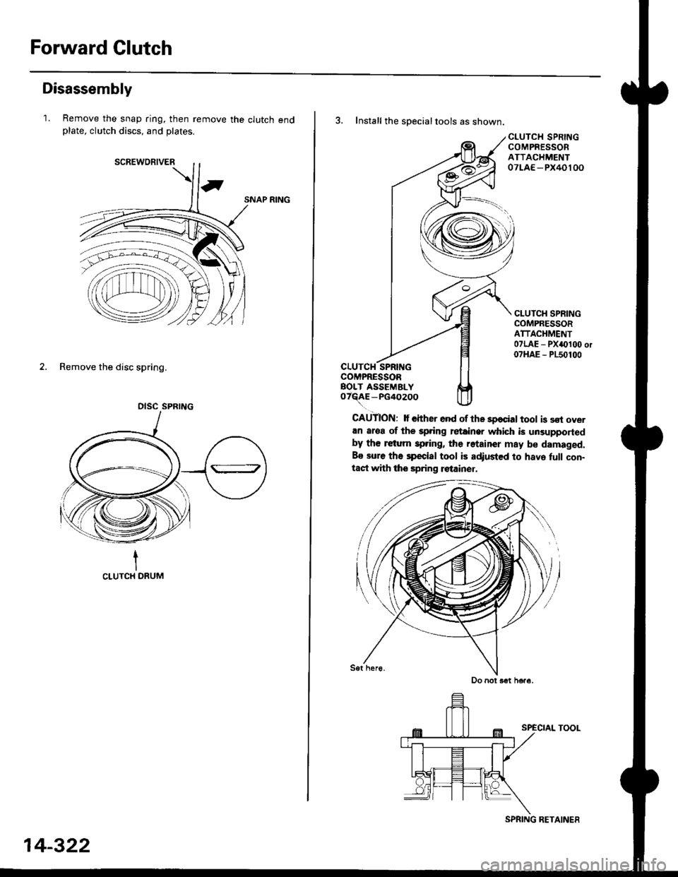 HONDA CIVIC 1998 6.G Owners Manual Forward Clutch
Disassembly
1. Remove the snap ring, then remove the clutch endplate, clutch discs, and plates.
SNAP RING
2. Remove the disc spring.
tCLUTCH DRUM
OISC SPRING
14-322
SPRING RETAINES
3. I HONDA CIVIC 1998 6.G Owners Manual Forward Clutch
Disassembly
1. Remove the snap ring, then remove the clutch endplate, clutch discs, and plates.
SNAP RING
2. Remove the disc spring.
tCLUTCH DRUM
OISC SPRING
14-322
SPRING RETAINES
3. I
