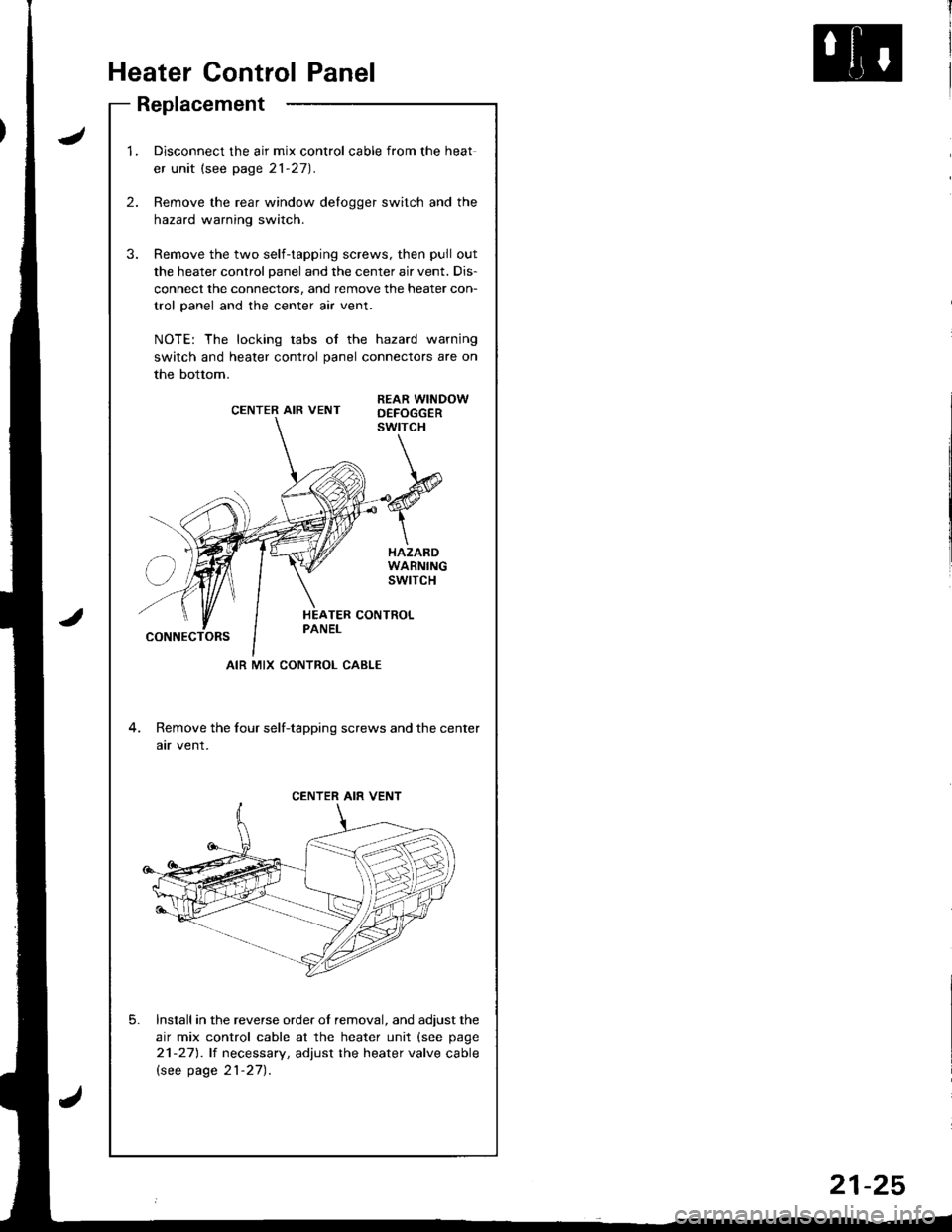 HONDA INTEGRA 1998 4.G Workshop Manual Heater Control Panel
Replacement
J
2.
1.Disconnect the air mix control cable from the heat
er unit (see page 21-27).
Remove the rear window delogger switch and the
hazard warning switch.
Remove the tw HONDA INTEGRA 1998 4.G Workshop Manual Heater Control Panel
Replacement
J
2.
1.Disconnect the air mix control cable from the heat
er unit (see page 21-27).
Remove the rear window delogger switch and the
hazard warning switch.
Remove the tw