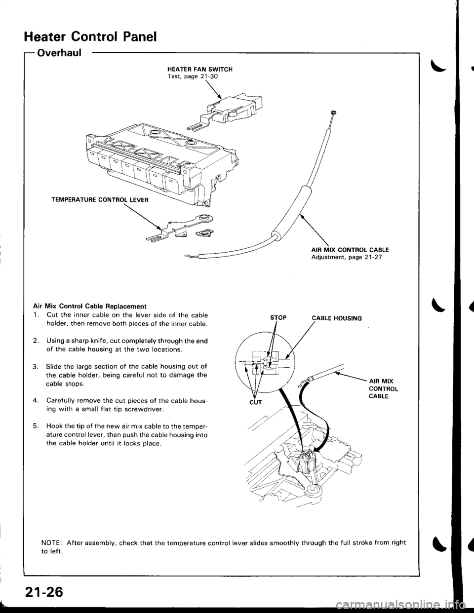 HONDA INTEGRA 1998 4.G Workshop Manual HEATER FAN SWITCHTest, page 21 30
AIR MIX CONTROL CABLEAdjustment, page 21-27
Air Mix Contlol Cable ReDlacement
1. Cut the inner cable on the lever side of the cable
holder, then remove both pieces of HONDA INTEGRA 1998 4.G Workshop Manual HEATER FAN SWITCHTest, page 21 30
AIR MIX CONTROL CABLEAdjustment, page 21-27
Air Mix Contlol Cable ReDlacement
1. Cut the inner cable on the lever side of the cable
holder, then remove both pieces of