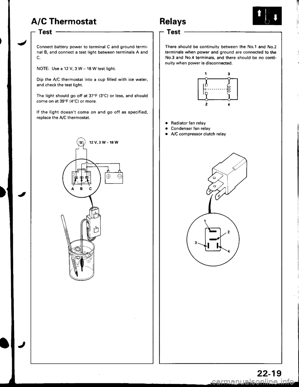 HONDA INTEGRA 1998 4.G Repair Manual A/G Thermostat
I
I
a
a
a
t)
Connect battery power to terminal C and ground termi-
nal B, and connect a test light between terminals A and
c.
NOTE: Use a 12 V, 3 W- 18 Wtest light.
Dip the AyC thermos