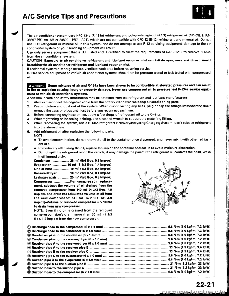 HONDA INTEGRA 1998 4.G Workshop Manual A/C Service Tips and Precautions
The air conditioner system uses HFC-134a (R-134a) refrigerant and polyalkyleneglycol {PAG) refrigerant oil (ND-OlL 8: P/N
38897-PR7-A01AH or 38899 - PR7 - A01), which HONDA INTEGRA 1998 4.G Workshop Manual A/C Service Tips and Precautions
The air conditioner system uses HFC-134a (R-134a) refrigerant and polyalkyleneglycol {PAG) refrigerant oil (ND-OlL 8: P/N
38897-PR7-A01AH or 38899 - PR7 - A01), which