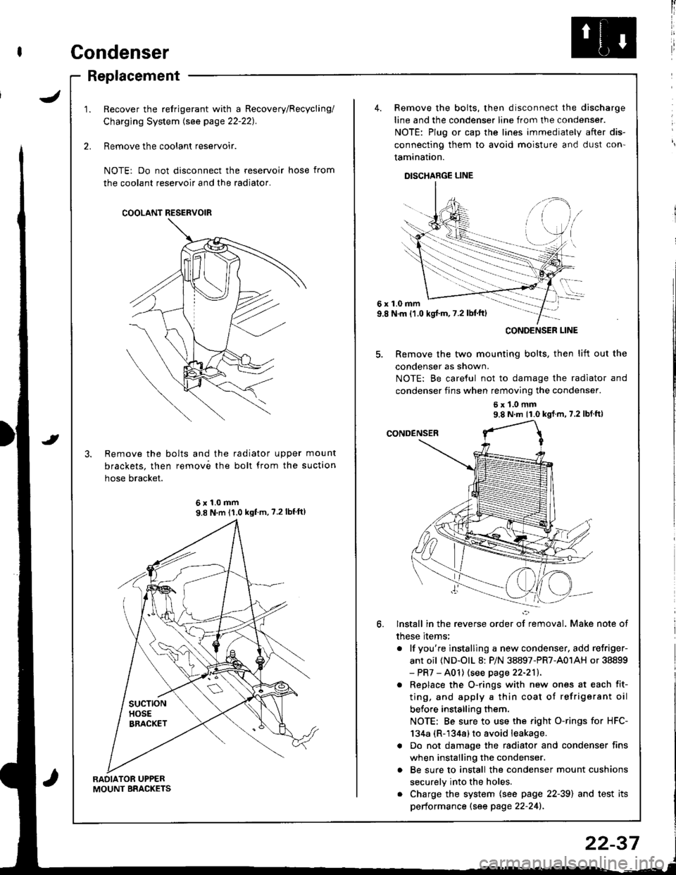 HONDA INTEGRA 1998 4.G Workshop Manual Condenser
J
Replacement
RADIATOR UPPERMOUNT BRACKETS
Recover the refrigerant with a Recovery/Recycling/
Charging System lsee page 22-221.
Remove the coolant reservoir.
NOTE: Do not disconnect the rese HONDA INTEGRA 1998 4.G Workshop Manual Condenser
J
Replacement
RADIATOR UPPERMOUNT BRACKETS
Recover the refrigerant with a Recovery/Recycling/
Charging System lsee page 22-221.
Remove the coolant reservoir.
NOTE: Do not disconnect the rese