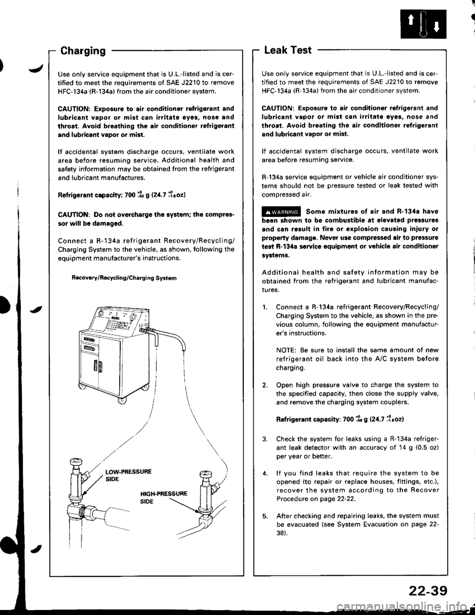 HONDA INTEGRA 1998 4.G User Guide I
I
ChargingLeak Test
Use only service equipment that is U.L.-listed and is cer-
tified to meet the requirements of SAE J2210 to remove
HFC-134a (R-134a) from the air conditioner system.
CAUTION: Expo