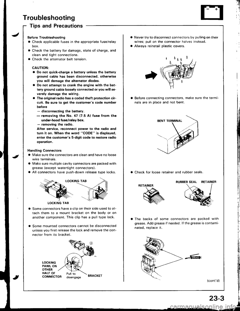 HONDA INTEGRA 1998 4.G Repair Manual Troubleshooting
Tips and Precautions
Never try to disconnect connectors by pulling on their
wires; pull on lhe connector halves instead.
Alwavs reinstall Dlastic covers.
Before connecting connectors, 