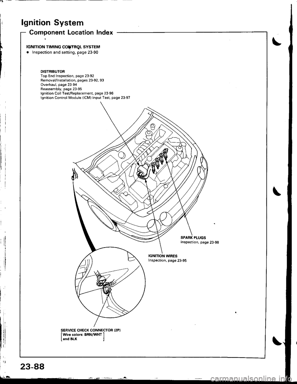 HONDA INTEGRA 1998 4.G Workshop Manual lgnition System
23-88
Component Location lndex
rGNlTroN TTMTNG COJTRqL SYSTEM
. lnspection and sefting, page 23-90
DISTRIBUTORTop End lnspeclion, page 23-92Removal/lnstallation, pages 23-92, 93Overhau