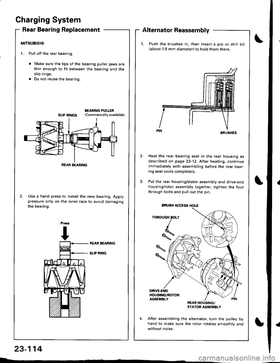 HONDA INTEGRA 1998 4.G Workshop Manual Gharging System
Rear Bearing ReplacementAlternator Reassembly
MITSUBISHI:
1. Pull off the rear bearing.
Make sure the tips of the bearing puller jaws are
thin enough to fit between the bearing and the HONDA INTEGRA 1998 4.G Workshop Manual Gharging System
Rear Bearing ReplacementAlternator Reassembly
MITSUBISHI:
1. Pull off the rear bearing.
Make sure the tips of the bearing puller jaws are
thin enough to fit between the bearing and the
